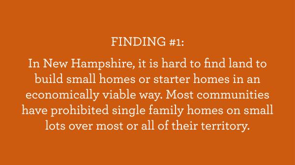 White text on orange background: FINDING #1: In New Hampshire, it is hard to find land to build small homes or starter homes in an economically viable way. Most communities have prohibited single family homes on small lots over most or all of their territory.