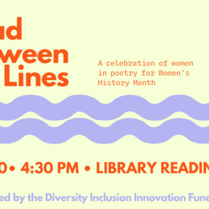 Yellow background with orange lettering "Read between the lines: A celebration of women in Poetry for Women's History Month."